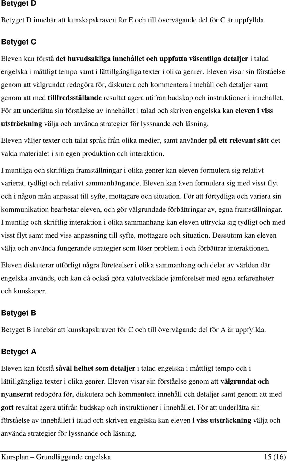 Eleven visar sin förståelse genom att välgrundat redogöra för, diskutera och kommentera innehåll och detaljer samt genom att med tillfredsställande resultat agera utifrån budskap och instruktioner i