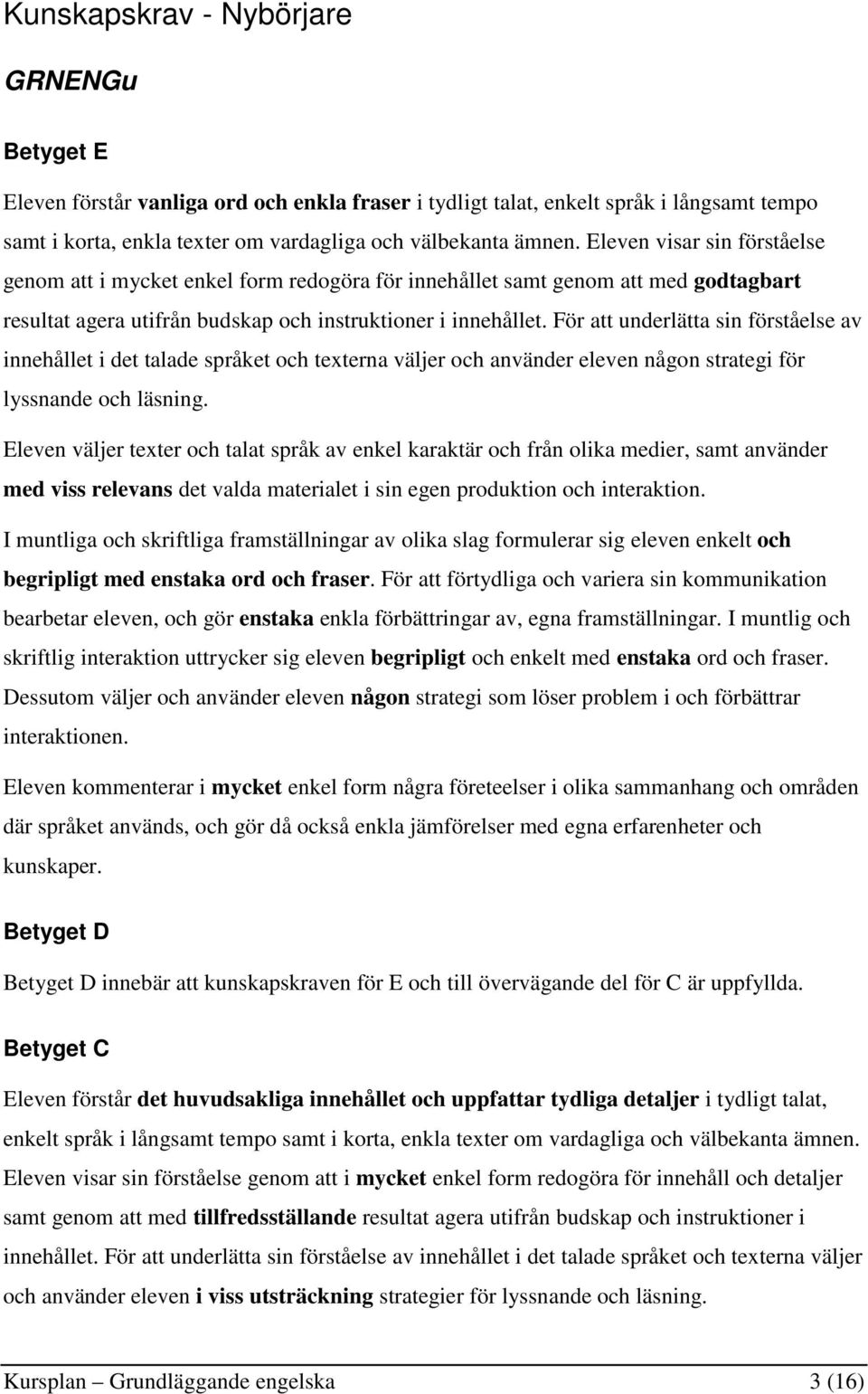 För att underlätta sin förståelse av innehållet i det talade språket och texterna väljer och använder eleven någon strategi för lyssnande och läsning.