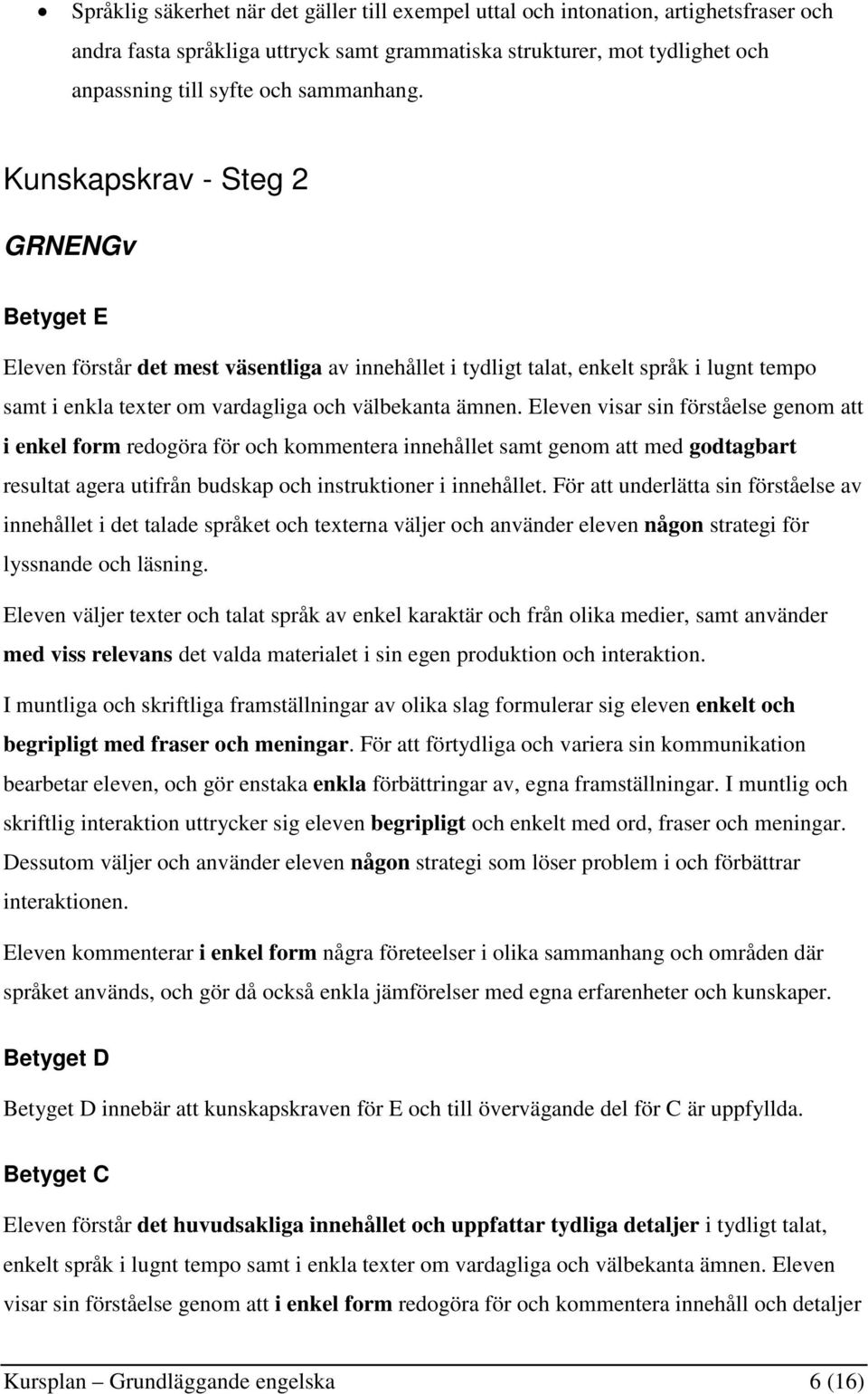 Eleven visar sin förståelse genom att i enkel form redogöra för och kommentera innehållet samt genom att med godtagbart resultat agera utifrån budskap och instruktioner i innehållet.