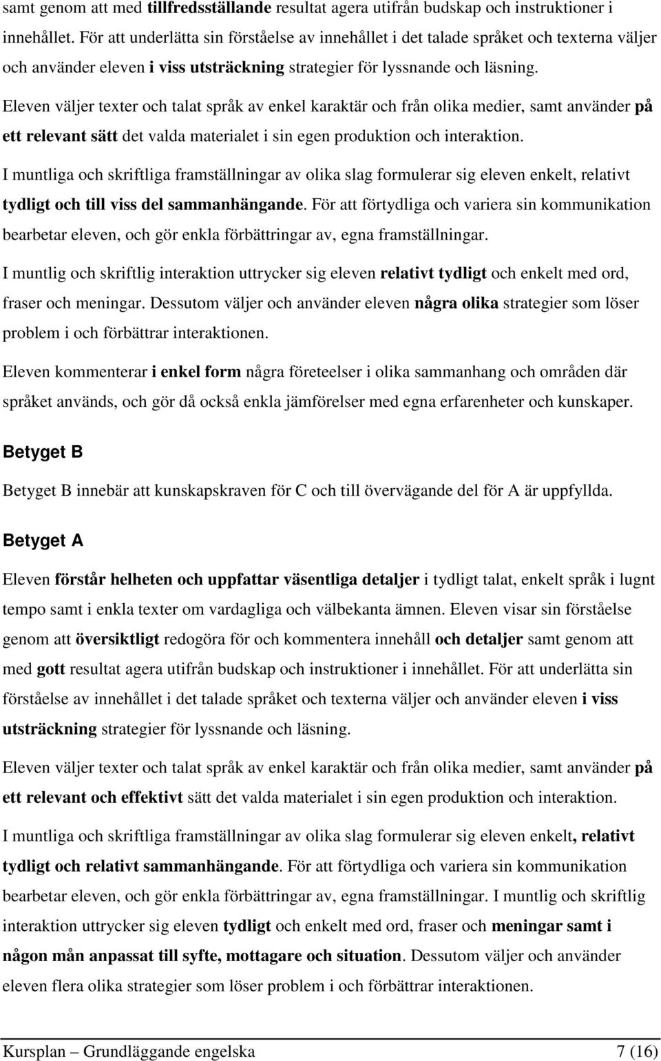 Eleven väljer texter och talat språk av enkel karaktär och från olika medier, samt använder på ett relevant sätt det valda materialet i sin egen produktion och interaktion.