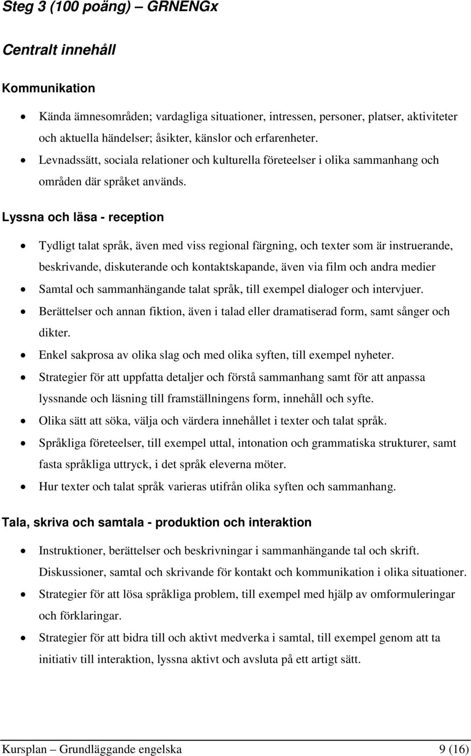 Lyssna och läsa - reception Tydligt talat språk, även med viss regional färgning, och texter som är instruerande, beskrivande, diskuterande och kontaktskapande, även via film och andra medier Samtal