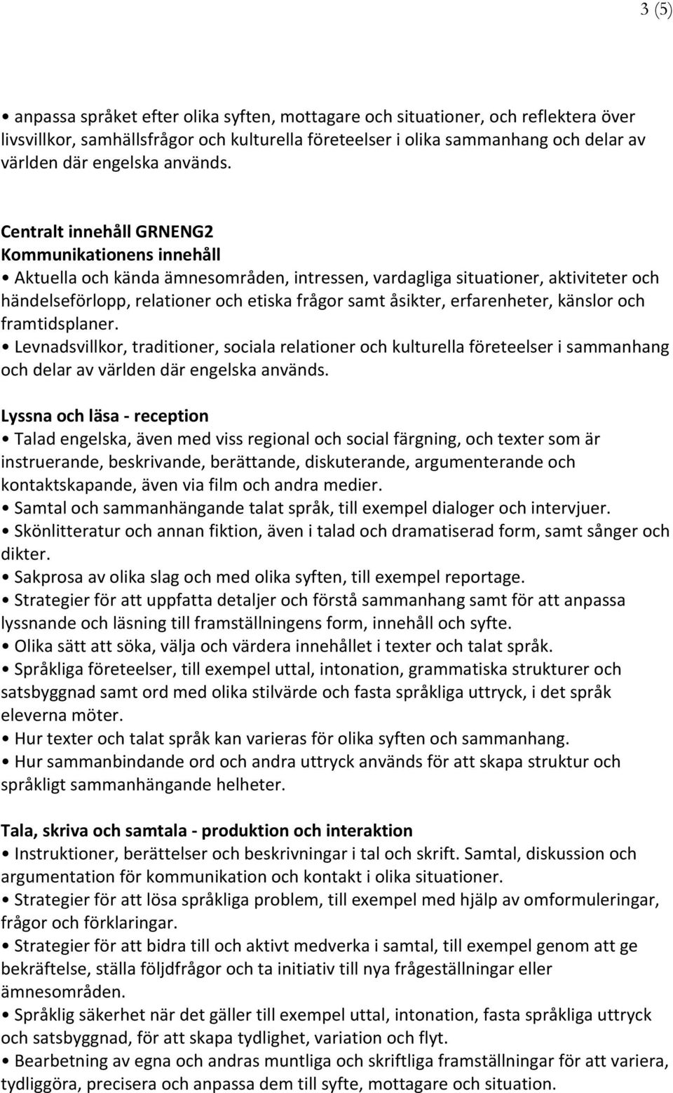 Centralt innehåll GRNENG2 Kommunikationens innehåll Aktuella och kända ämnesområden, intressen, vardagliga situationer, aktiviteter och händelseförlopp, relationer och etiska frågor samt åsikter,