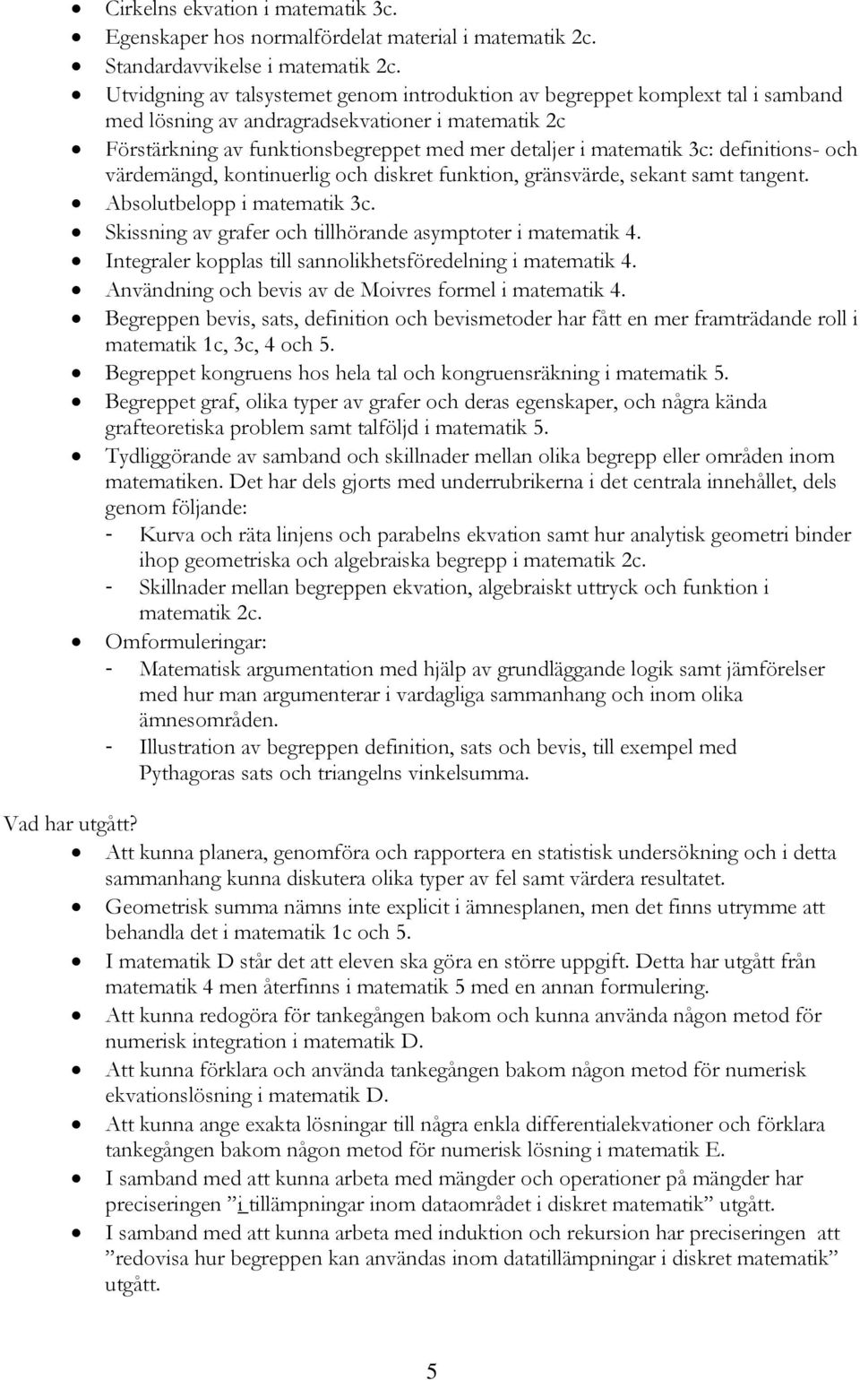 definitions- och värdemängd, kontinuerlig och diskret funktion, gränsvärde, sekant samt tangent. Absolutbelopp i matematik 3c. Skissning av grafer och tillhörande asymptoter i matematik 4.