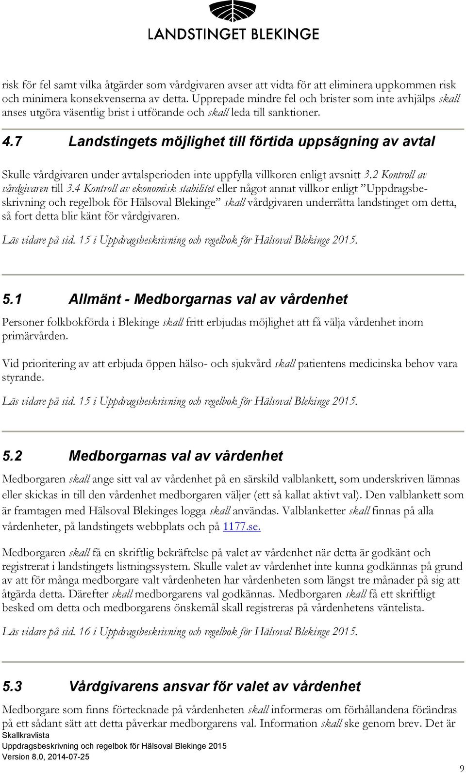 7 Landstingets möjlighet till förtida uppsägning av avtal Skulle vårdgivaren under avtalsperioden inte uppfylla villkoren enligt avsnitt 3.2 Kontroll av vårdgivaren till 3.