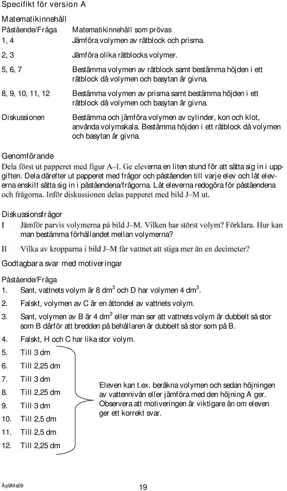 8, 9, 0,, Bestämma volymen av prisma samt bestämma höjden i ett rätblock då volymen och basytan är givna. Diskussionen Bestämma och jämföra volymen av cylinder, kon och klot, använda volymskala.