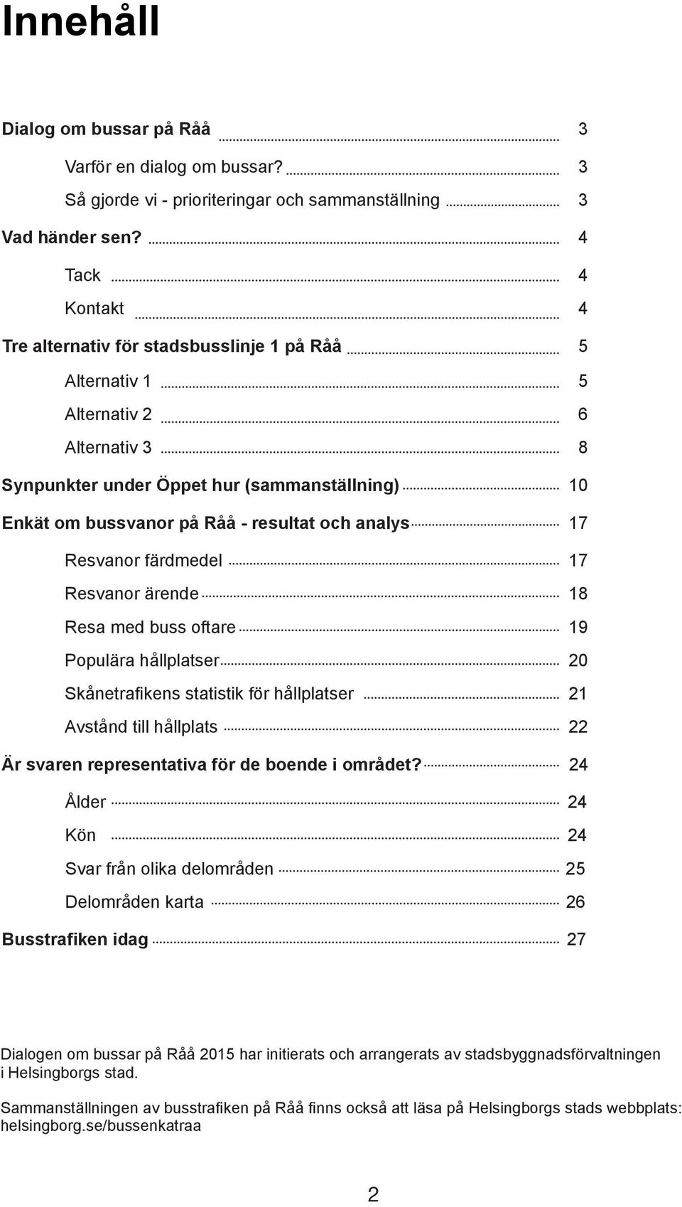 analys 17 Resvanor färdmedel 17 Resvanor ärende 18 Resa med buss oftare 19 Populära hållplatser 20 Skånetrafikens statistik för hållplatser 21 Avstånd till hållplats 22 Är svaren representativa för