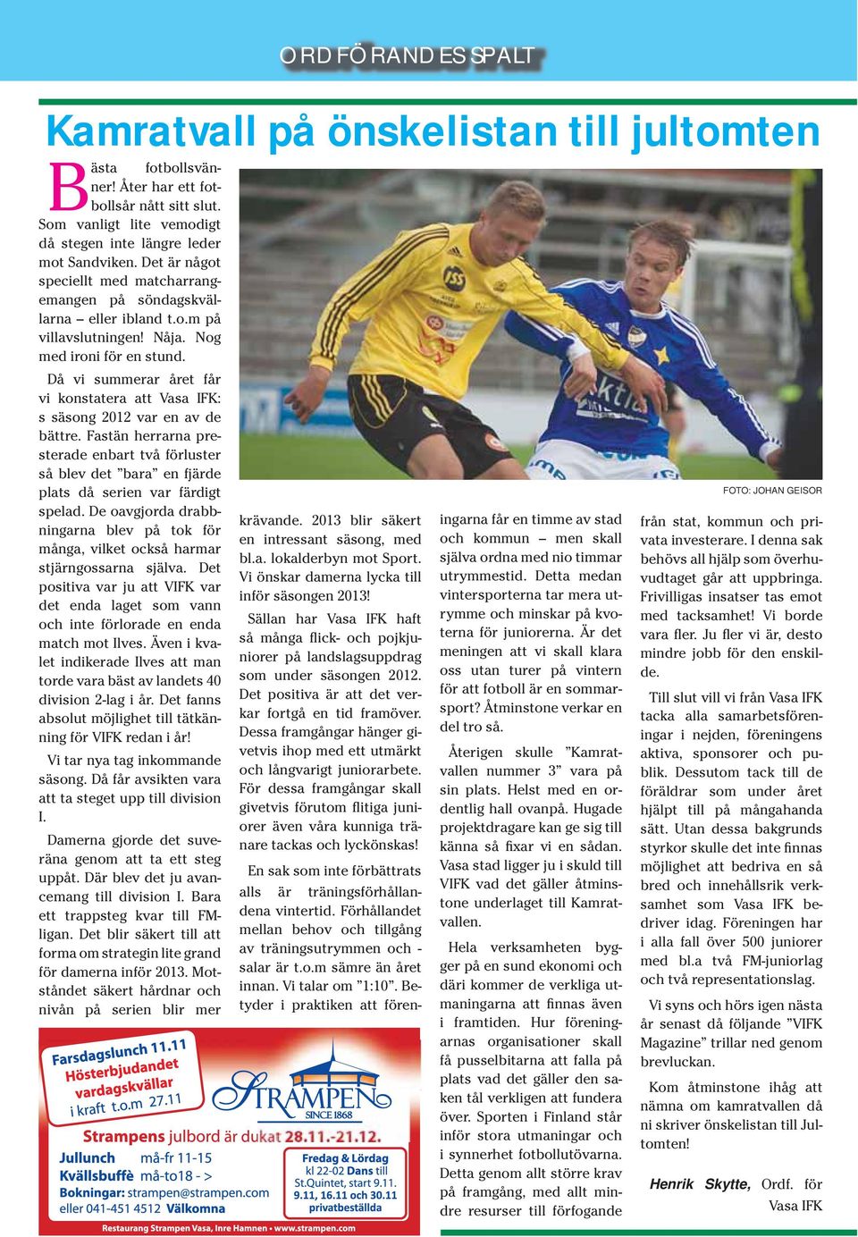 Då vi summerar året får vi konstatera att Vasa IFK: s säsong 2012 var en av de bättre. Fastän herrarna presterade enbart två förluster så blev det bara en fjärde plats då serien var färdigt spelad.