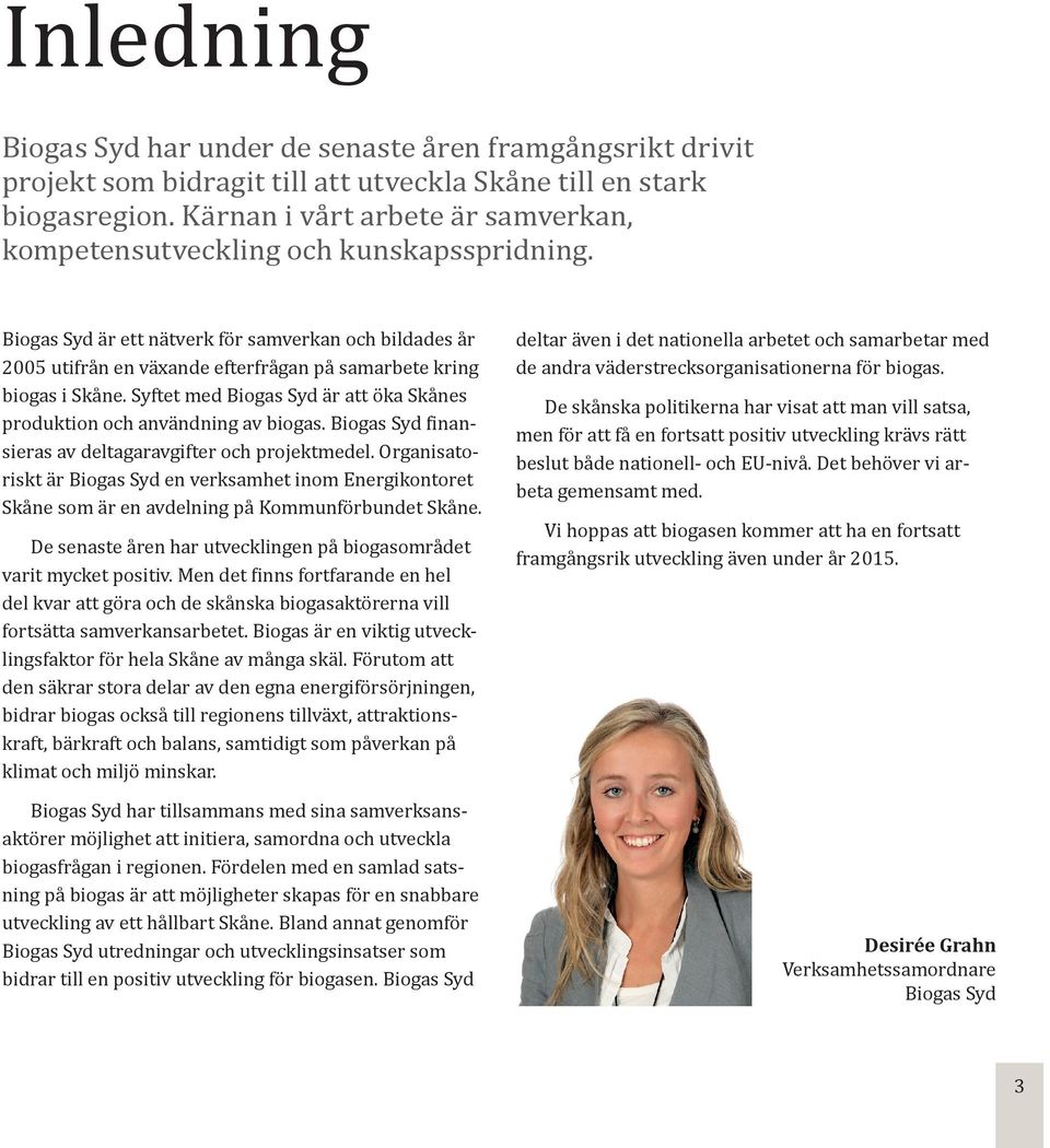 Biogas Syd är ett nätverk för samverkan och bildades år 2005 utifrån en växande efterfrågan på samarbete kring biogas i Skåne.