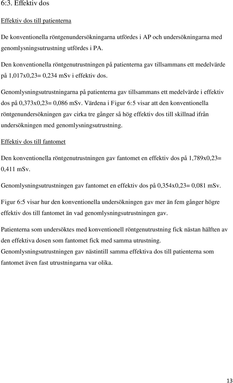 Genomlysningsutrustningarna på patienterna gav tillsammans ett medelvärde i effektiv dos på 0,373x0,23= 0,086 msv.