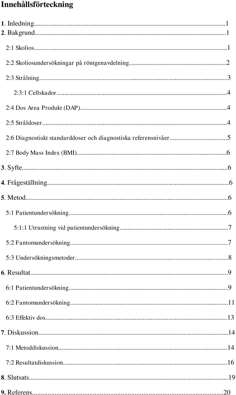 Frågeställning...6 5. Metod...6 5:1 Patientundersökning...6 5:1:1 Utrustning vid patientundersökning...7 5:2 Fantomundersökning...7 5:3 Undersökningsmetoder...8 6.