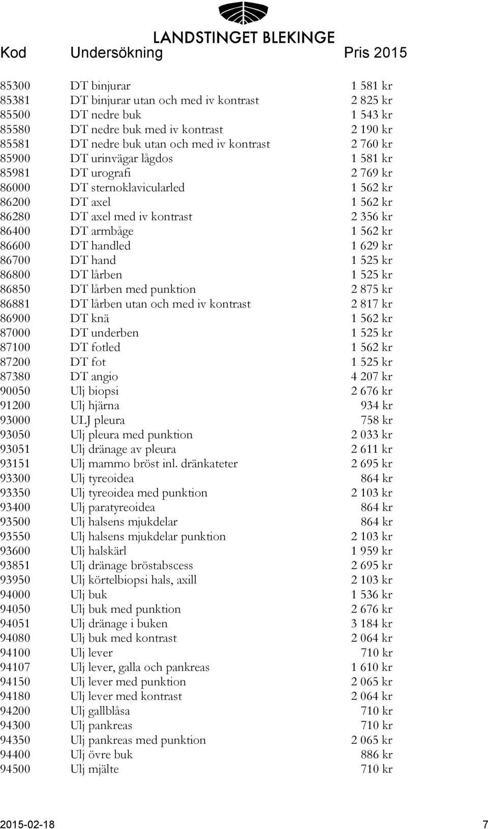 86600 DT handled 1 629 kr 86700 DT hand 1 525 kr 86800 DT lårben 1 525 kr 86850 DT lårben med punktion 2 875 kr 86881 DT lårben utan och med iv kontrast 2 817 kr 86900 DT knä 1 562 kr 87000 DT