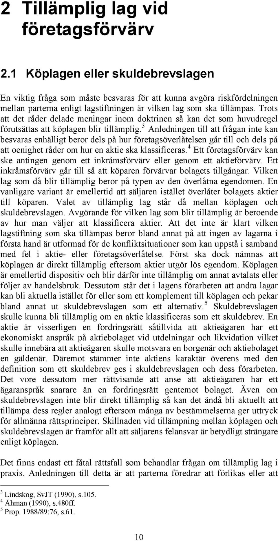 Trots att det råder delade meningar inom doktrinen så kan det som huvudregel förutsättas att köplagen blir tillämplig.