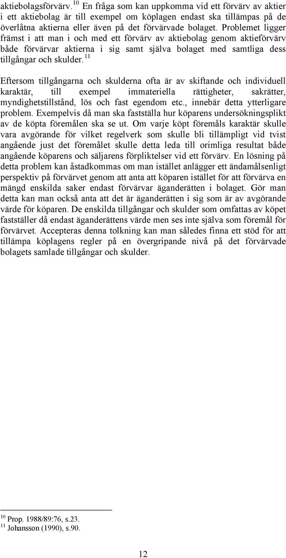 Problemet ligger främst i att man i och med ett förvärv av aktiebolag genom aktieförvärv både förvärvar aktierna i sig samt själva bolaget med samtliga dess tillgångar och skulder.