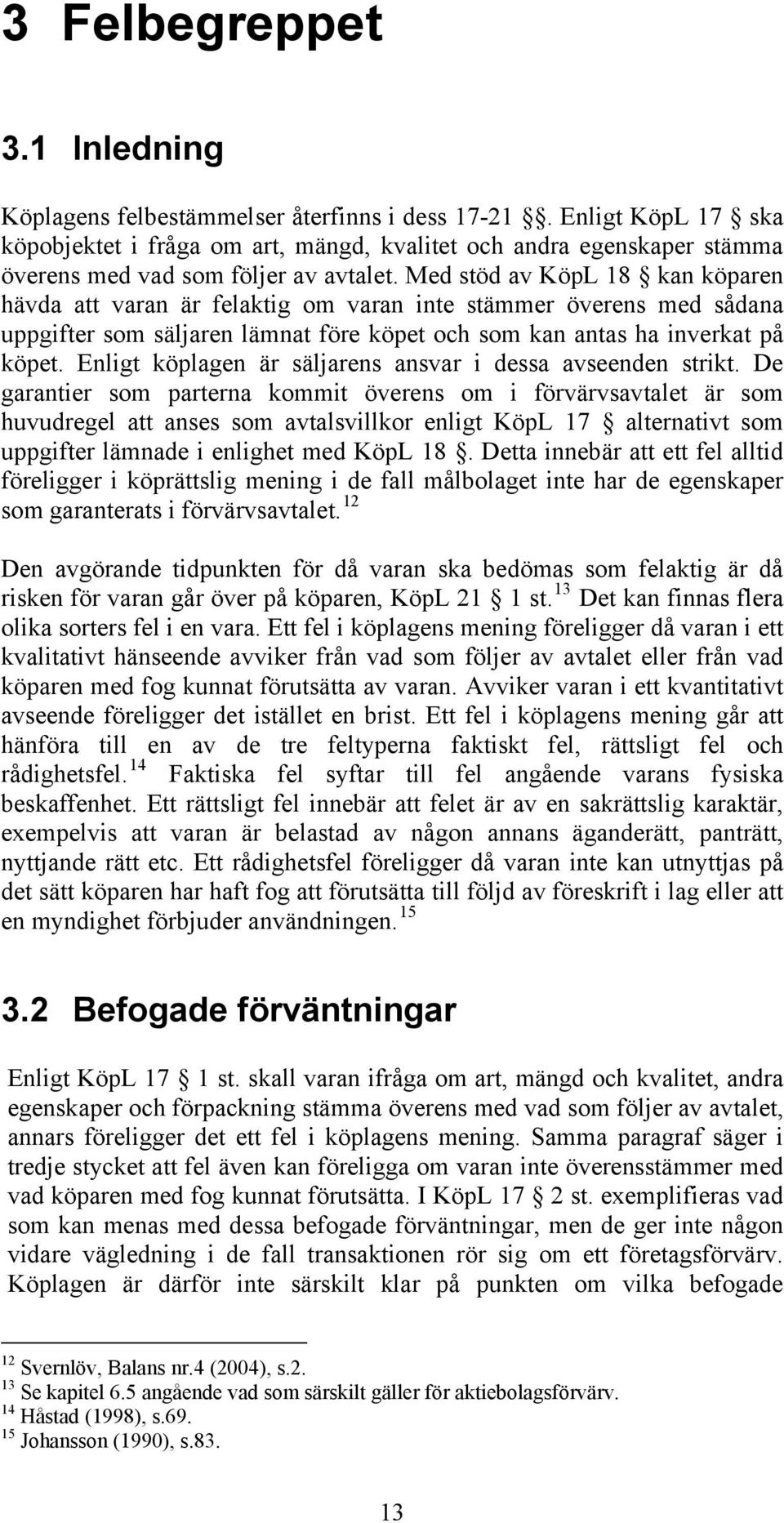Med stöd av KöpL 18 kan köparen hävda att varan är felaktig om varan inte stämmer överens med sådana uppgifter som säljaren lämnat före köpet och som kan antas ha inverkat på köpet.