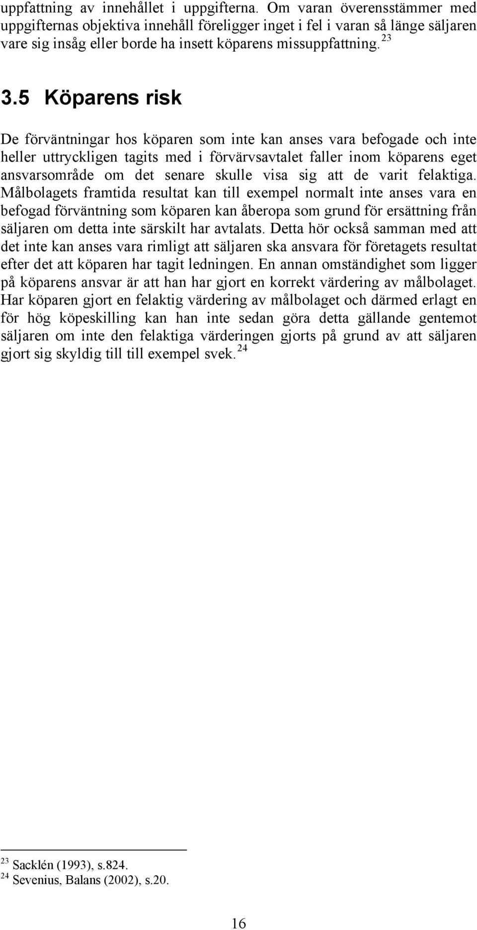 5 Köparens risk De förväntningar hos köparen som inte kan anses vara befogade och inte heller uttryckligen tagits med i förvärvsavtalet faller inom köparens eget ansvarsområde om det senare skulle