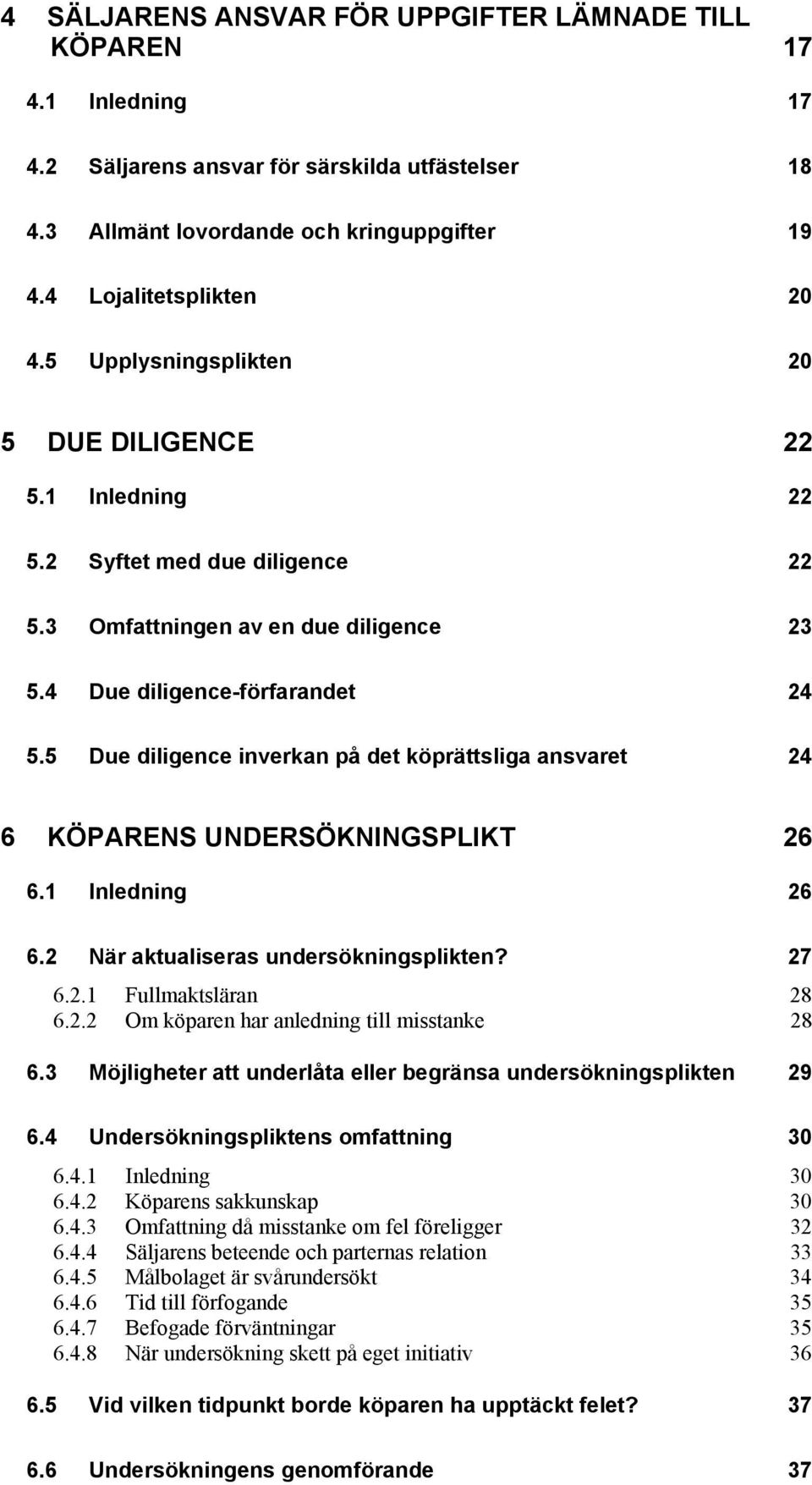 5 Due diligence inverkan på det köprättsliga ansvaret 24 6 KÖPARENS UNDERSÖKNINGSPLIKT 26 6.1 Inledning 26 6.2 När aktualiseras undersökningsplikten? 27 6.2.1 Fullmaktsläran 28 6.2.2 Om köparen har anledning till misstanke 28 6.