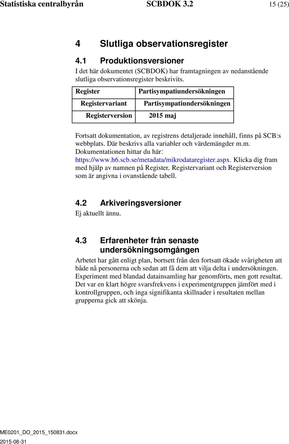 Register Registervariant Registerversion Partisympatiundersökningen Partisympatiundersökningen 2015 maj Fortsatt dokumentation, av registrens detaljerade innehåll, finns på SCB:s webbplats.