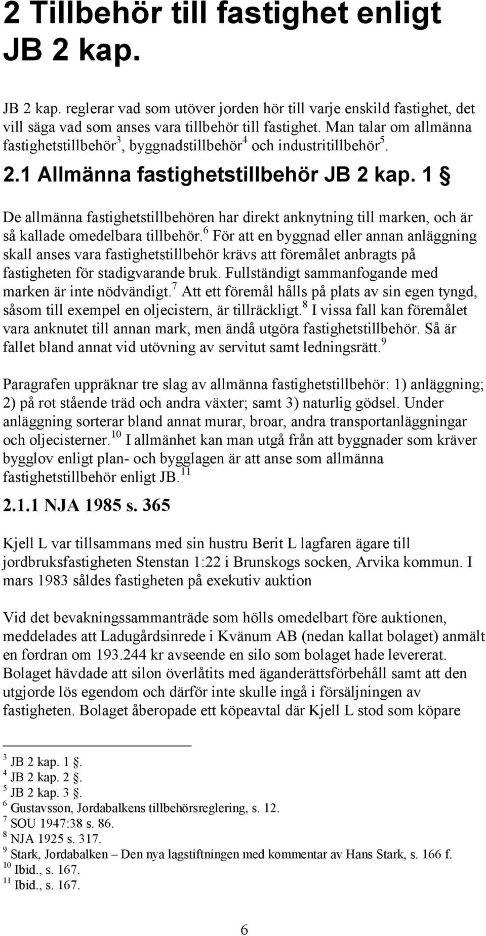 1 De allmänna fastighetstillbehören har direkt anknytning till marken, och är så kallade omedelbara tillbehör.