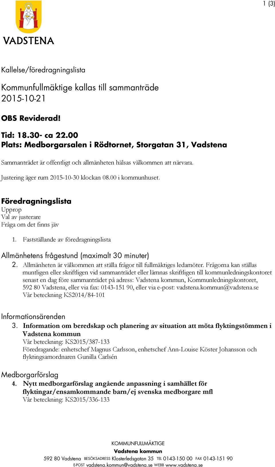 Föredragningslista Upprop Val av justerare Fråga om det finns jäv 1. Fastställande av föredragningslista Allmänhetens frågestund (maximalt 30 minuter) 2.