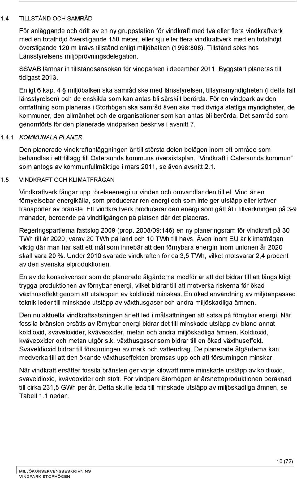 SSVAB lämnar in tillståndsansökan för vindparken i december 2011. Byggstart planeras till tidigast 2013. Enligt 6 kap.