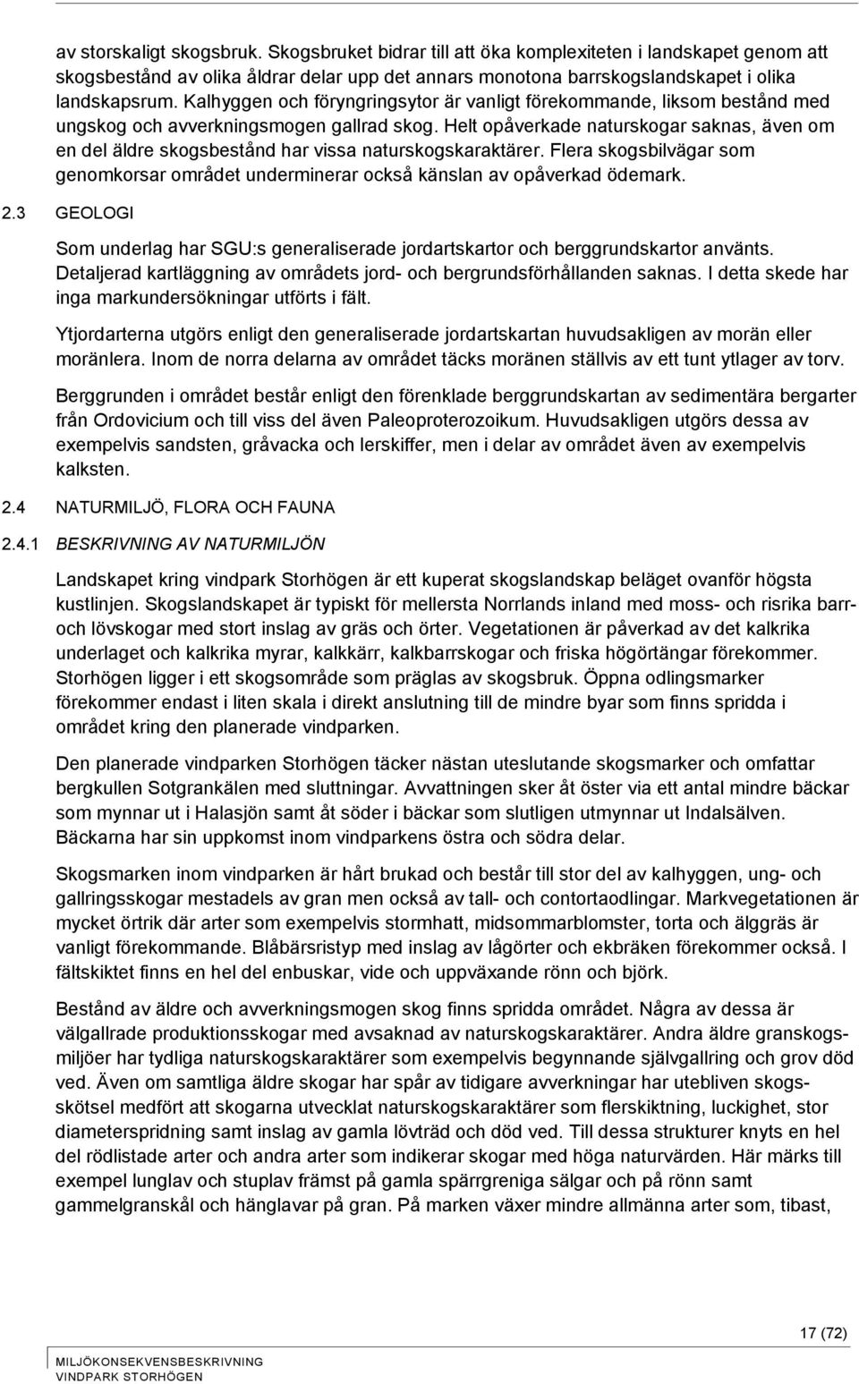 Helt opåverkade naturskogar saknas, även om en del äldre skogsbestånd har vissa naturskogskaraktärer. Flera skogsbilvägar som genomkorsar området underminerar också känslan av opåverkad ödemark. 2.