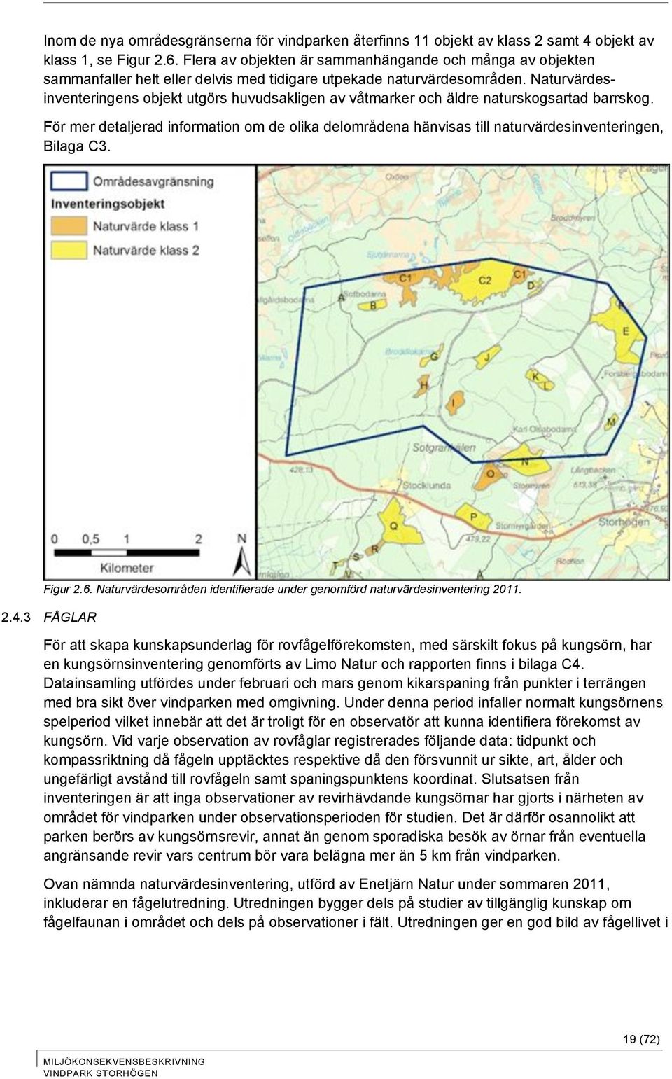 Naturvärdesinventeringens objekt utgörs huvudsakligen av våtmarker och äldre naturskogsartad barrskog.