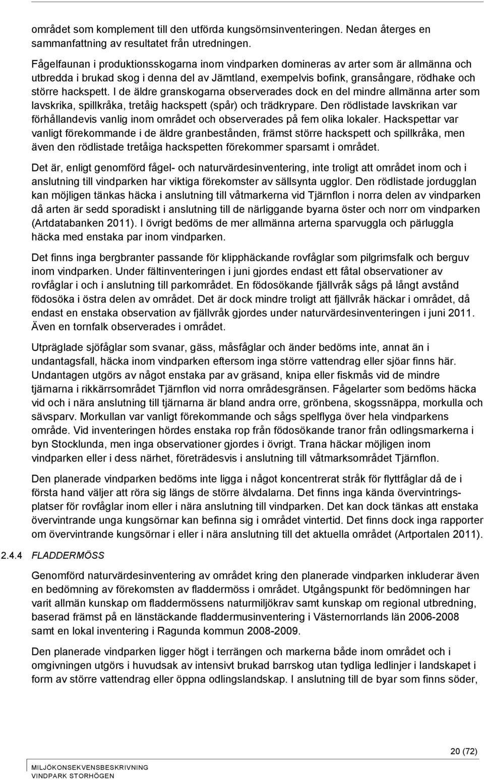 I de äldre granskogarna observerades dock en del mindre allmänna arter som lavskrika, spillkråka, tretåig hackspett (spår) och trädkrypare.