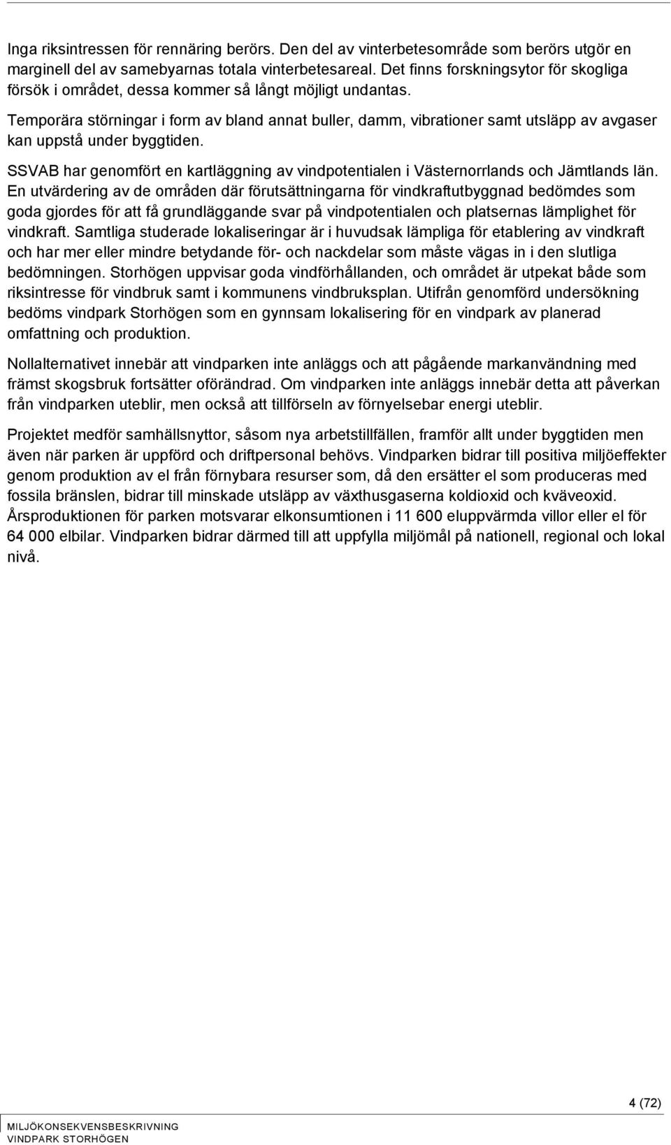 Temporära störningar i form av bland annat buller, damm, vibrationer samt utsläpp av avgaser kan uppstå under byggtiden.