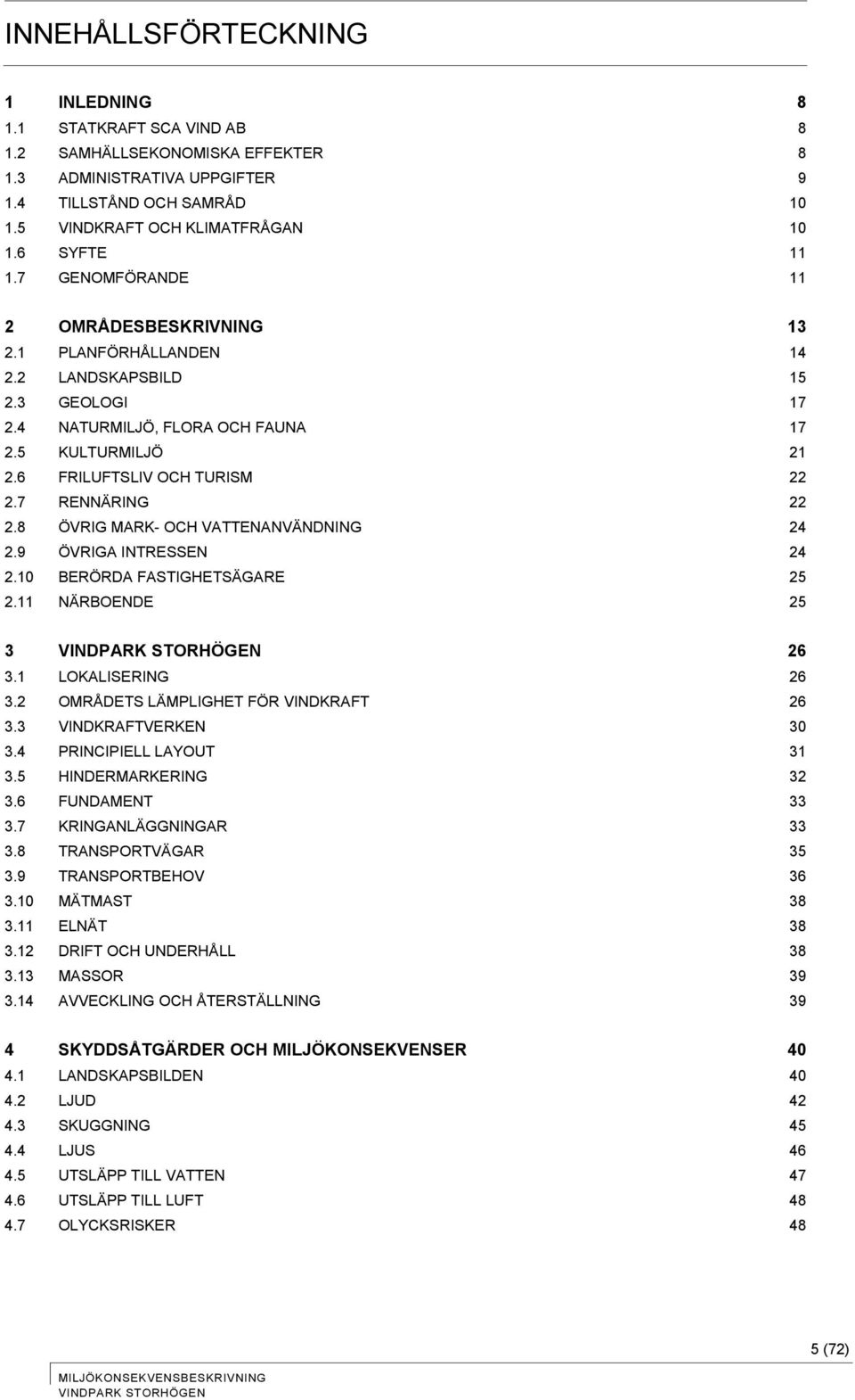 2.6! FRILUFTSLIV OCH TURISM 22! 2.7! RENNÄRING 22! 2.8! ÖVRIG MARK- OCH VATTENANVÄNDNING 24! 2.9! ÖVRIGA INTRESSEN 24! 2.10! BERÖRDA FASTIGHETSÄGARE 25! 2.11! NÄRBOENDE 25! 3! 26! 3.1! LOKALISERING 26!