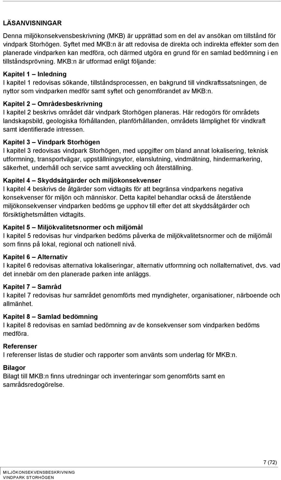 MKB:n är utformad enligt följande: Kapitel 1 Inledning I kapitel 1 redovisas sökande, tillståndsprocessen, en bakgrund till vindkraftssatsningen, de nyttor som vindparken medför samt syftet och