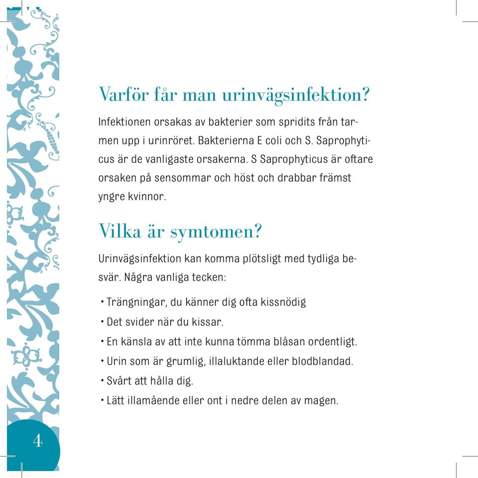 Urinvägsinfektion kan komma plötsligt med tydliga besvär. Några vanliga tecken: Trängningar, du känner dig ofta kissnödig Det svider när du kissar.