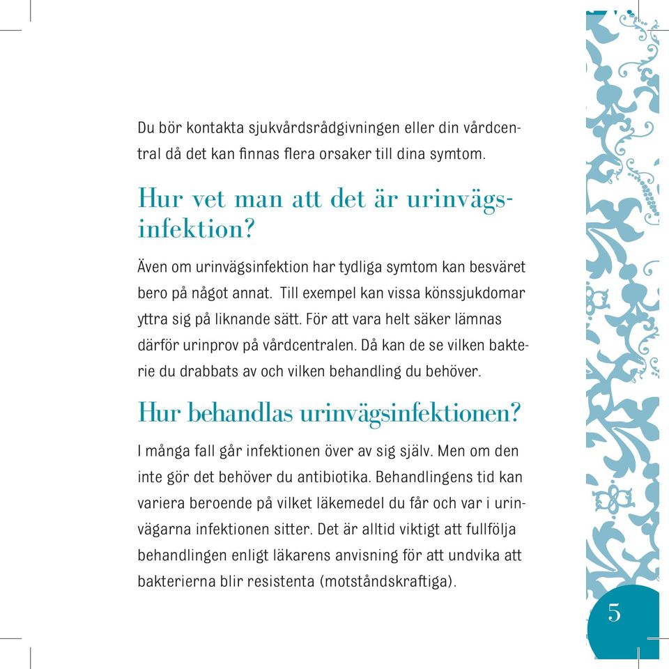 För att vara helt säker lämnas därför urinprov på vårdcentralen. Då kan de se vilken bakterie du drabbats av och vilken behandling du behöver. Hur behandlas urinvägsinfektionen?