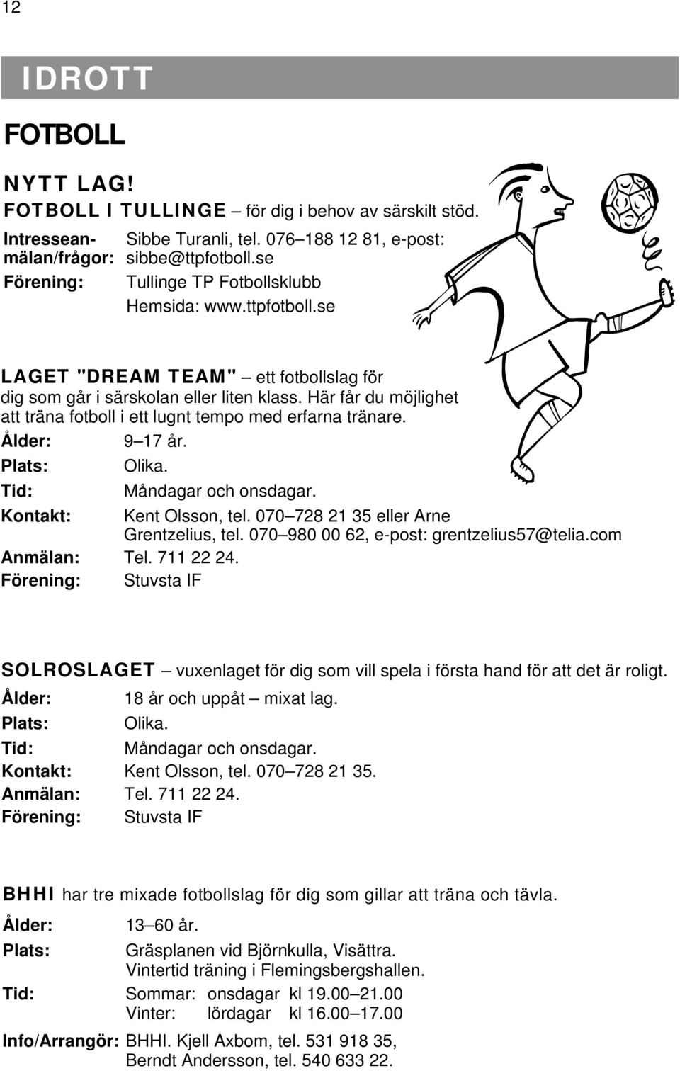 Här får du möjlighet att träna fotboll i ett lugnt tempo med erfarna tränare. Ålder: 9 17 år. Plats: Olika. Tid: Måndagar och onsdagar. Kontakt: Kent Olsson, tel.