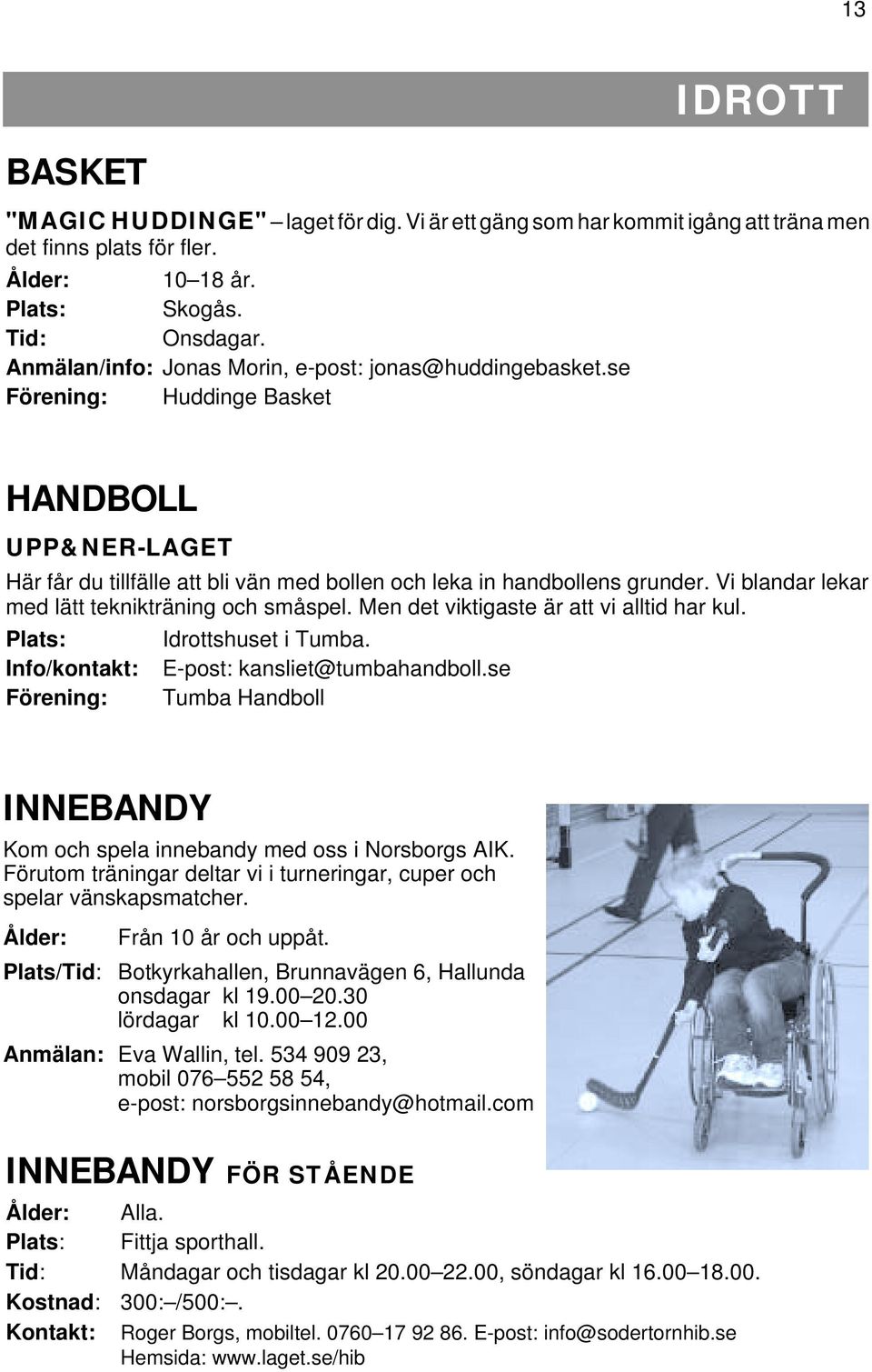 Vi blandar lekar med lätt teknikträning och småspel. Men det viktigaste är att vi alltid har kul. Plats: Idrottshuset i Tumba. Info/kontakt: E-post: kansliet@tumbahandboll.