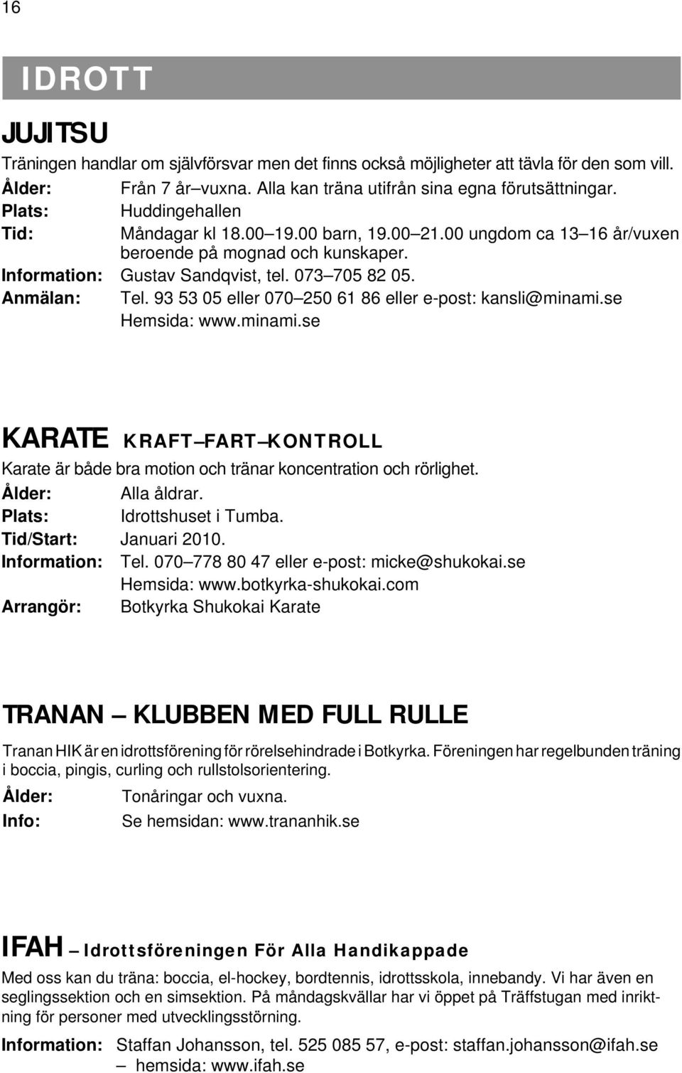 93 53 05 eller 070 250 61 86 eller e-post: kansli@minami.se Hemsida: www.minami.se KARATE KRAFT FART KONTROLL Karate är både bra motion och tränar koncentration och rörlighet. Ålder: Alla åldrar.
