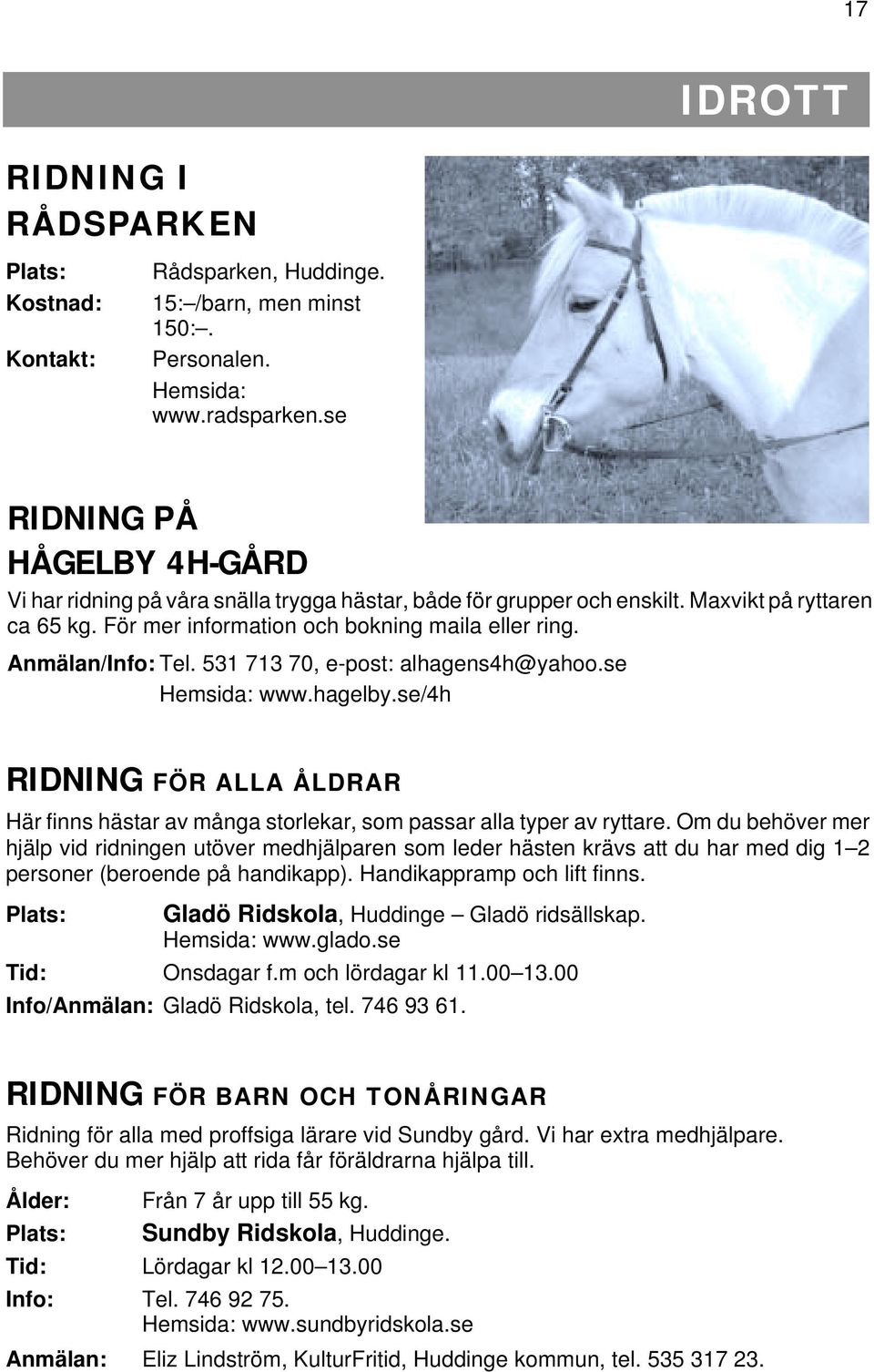 Anmälan/Info: Tel. 531 713 70, e-post: alhagens4h@yahoo.se Hemsida: www.hagelby.se/4h RIDNING FÖR ALLA ÅLDRAR Här finns hästar av många storlekar, som passar alla typer av ryttare.