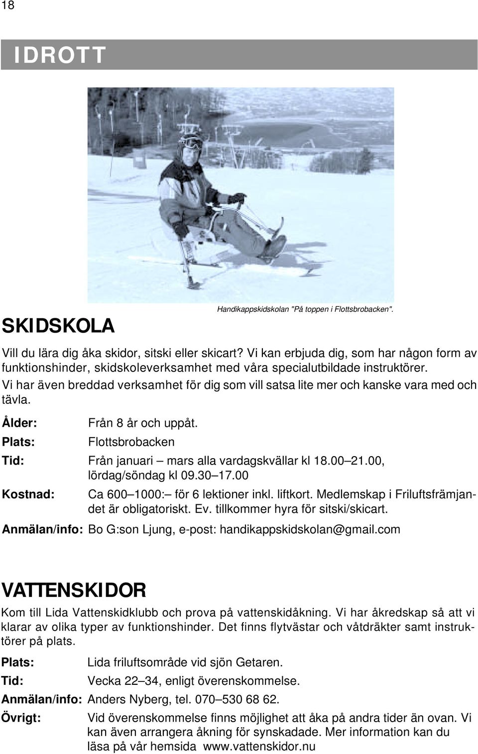 Vi har även breddad verksamhet för dig som vill satsa lite mer och kanske vara med och tävla. Ålder: Från 8 år och uppåt. Plats: Flottsbrobacken Tid: Från januari mars alla vardagskvällar kl 18.00 21.