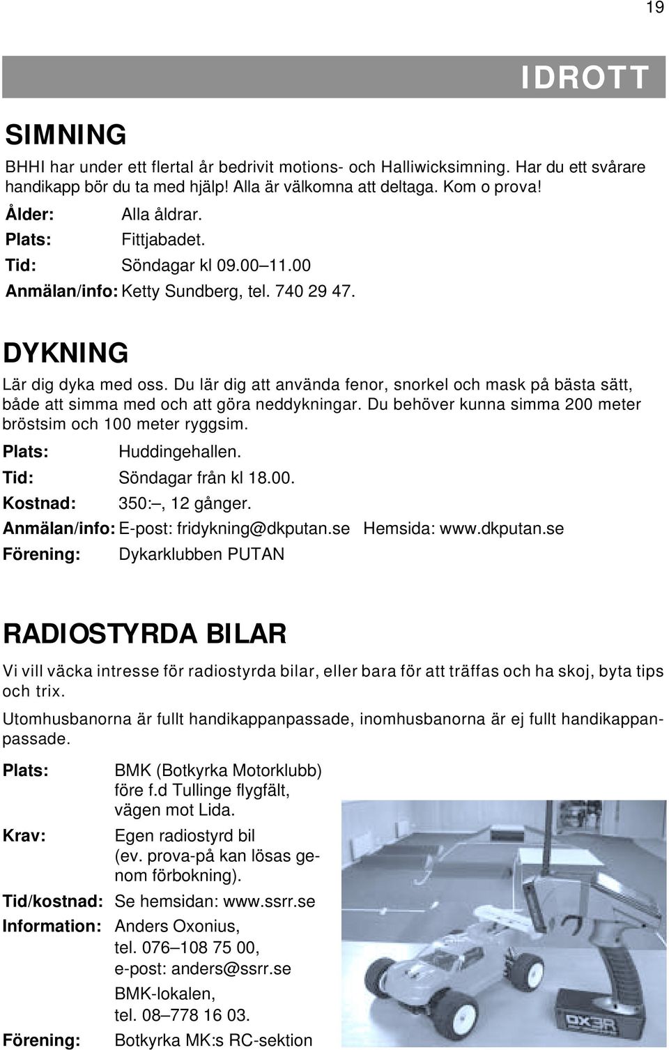 Du lär dig att använda fenor, snorkel och mask på bästa sätt, både att simma med och att göra neddykningar. Du behöver kunna simma 200 meter bröstsim och 100 meter ryggsim. Plats: Huddingehallen.