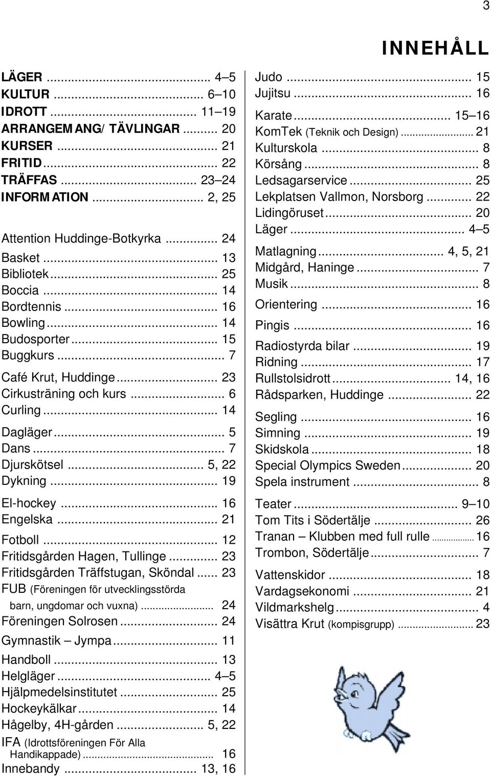 .. 5, 22 Dykning... 19 El-hockey... 16 Engelska... 21 Fotboll... 12 Fritidsgården Hagen, Tullinge... 23 Fritidsgården Träffstugan, Sköndal.
