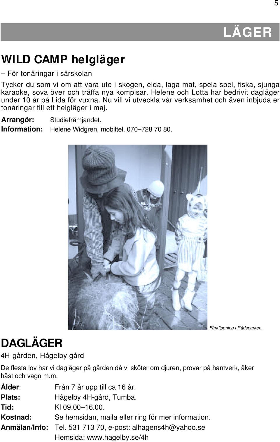 Information: Helene Widgren, mobiltel. 070 728 70 80. DAGLÄGER 4H-gården, Hågelby gård Fårklippning i Rådsparken.