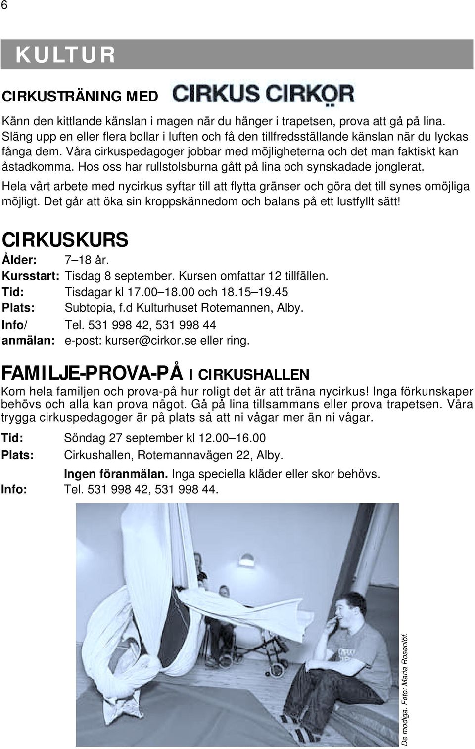 Hos oss har rullstolsburna gått på lina och synskadade jonglerat. Hela vårt arbete med nycirkus syftar till att flytta gränser och göra det till synes omöjliga möjligt.
