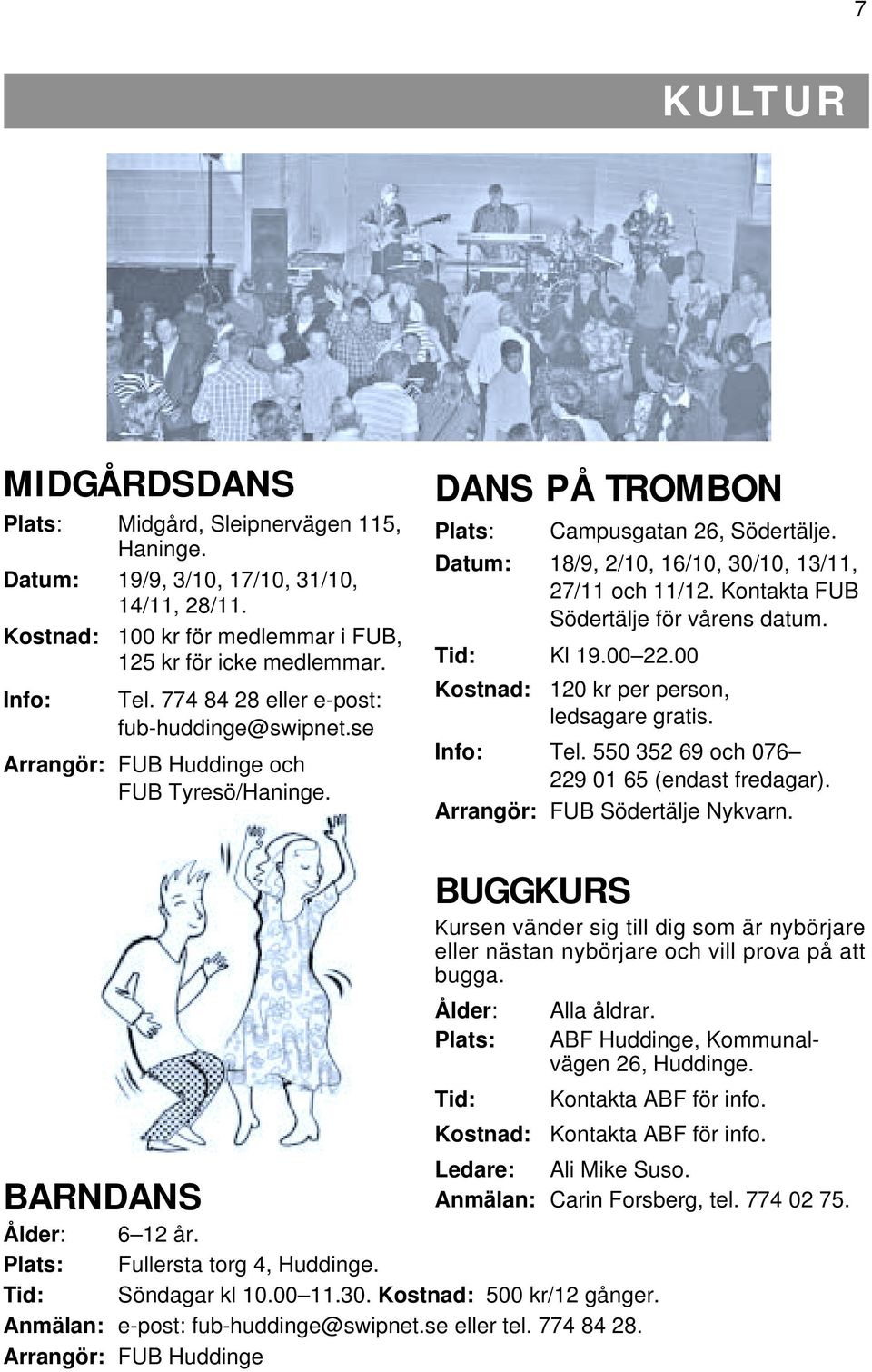 Datum: 18/9, 2/10, 16/10, 30/10, 13/11, 27/11 och 11/12. Kontakta FUB Södertälje för vårens datum. Tid: Kl 19.00 22.00 Kostnad: 120 kr per person, ledsagare gratis. Info: Tel.