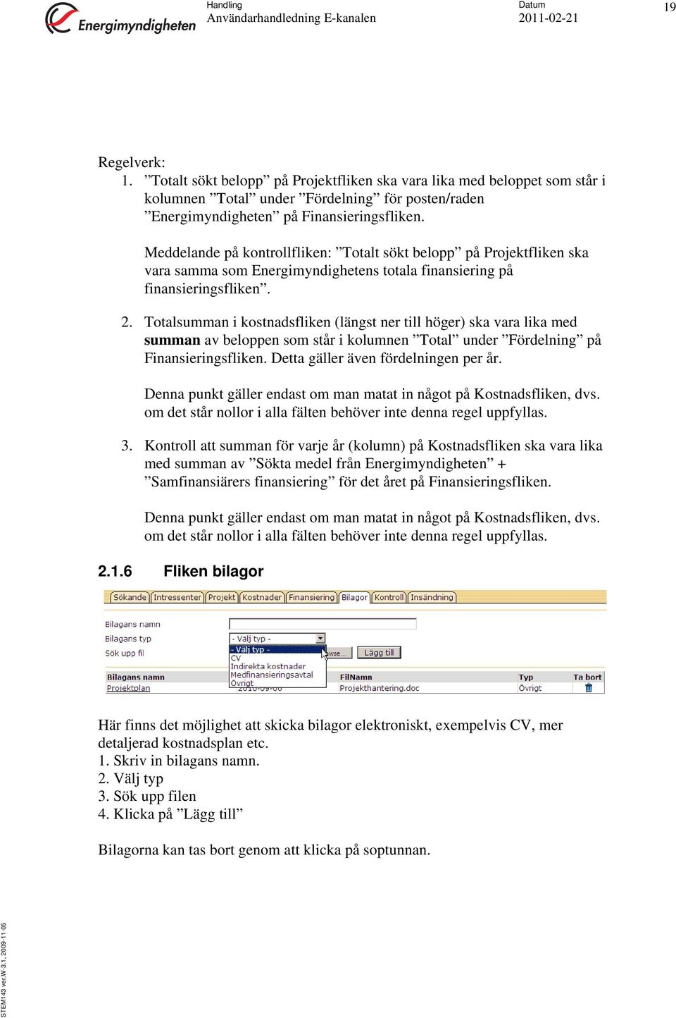 Totalsumman i kostnadsfliken (längst ner till höger) ska vara lika med summan av beloppen som står i kolumnen Total under Fördelning på Finansieringsfliken. Detta gäller även fördelningen per år.