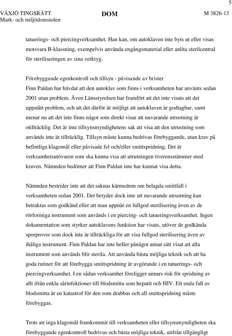 Förebyggande egenkontroll och tillsyn - påvisande av brister Finn Paldan har hävdat att den autoklav som finns i verksamheten har använts sedan 2001 utan problem.