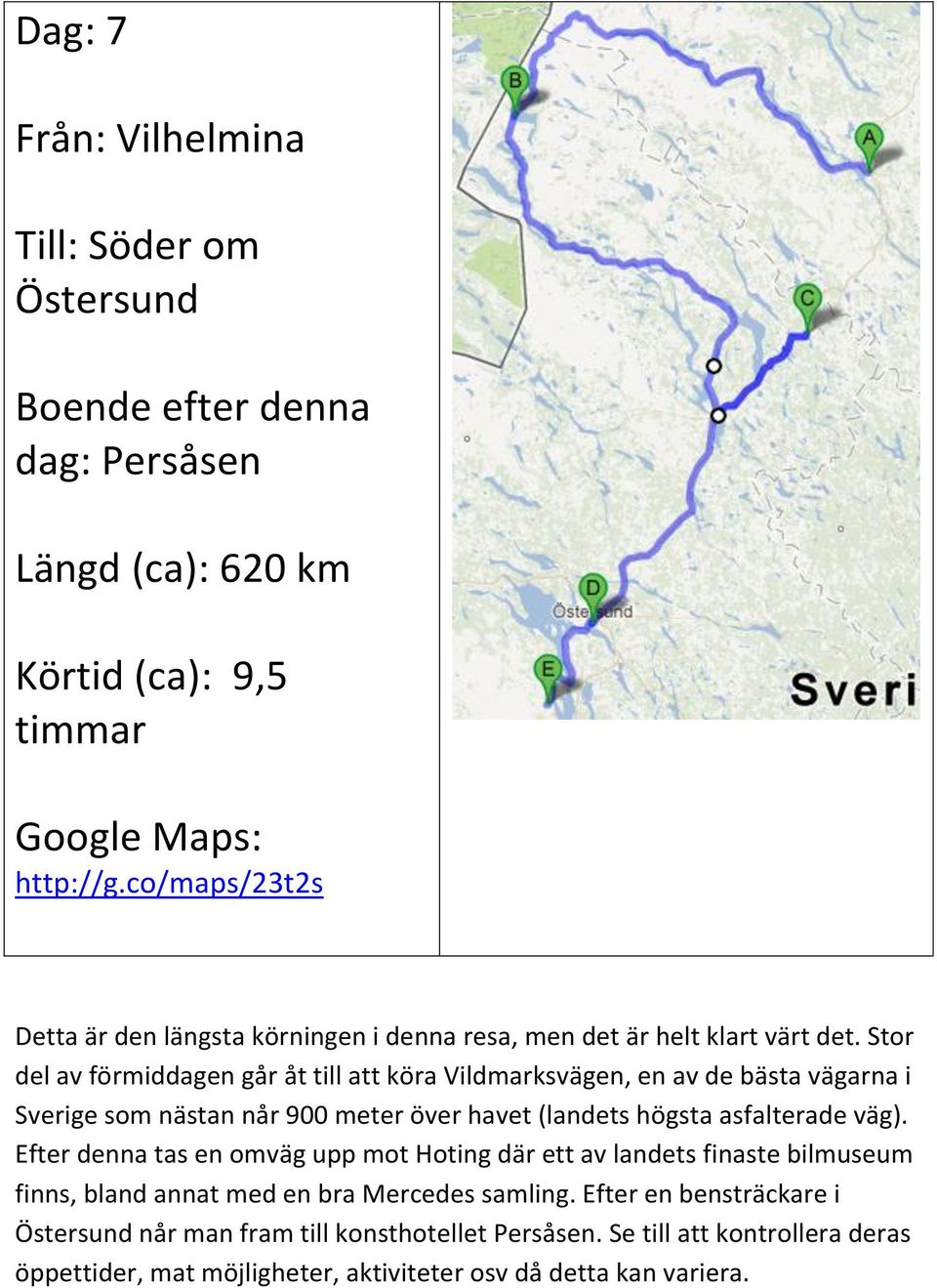Stor del av förmiddagen går åt till att köra Vildmarksvägen, en av de bästa vägarna i Sverige som nästan når 900 meter över havet (landets högsta asfalterade väg).