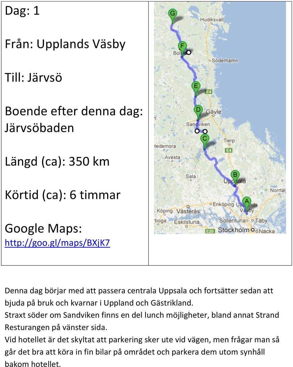 gl/maps/bxjk7 Denna dag börjar med att passera centrala Uppsala och fortsätter sedan att bjuda på bruk och kvarnar i Uppland och