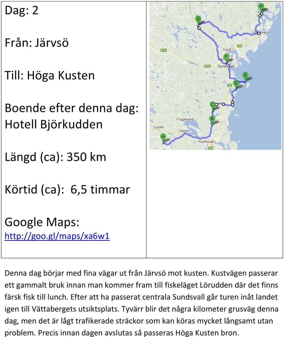 Kustvägen passerar ett gammalt bruk innan man kommer fram till fiskeläget Lörudden där det finns färsk fisk till lunch.