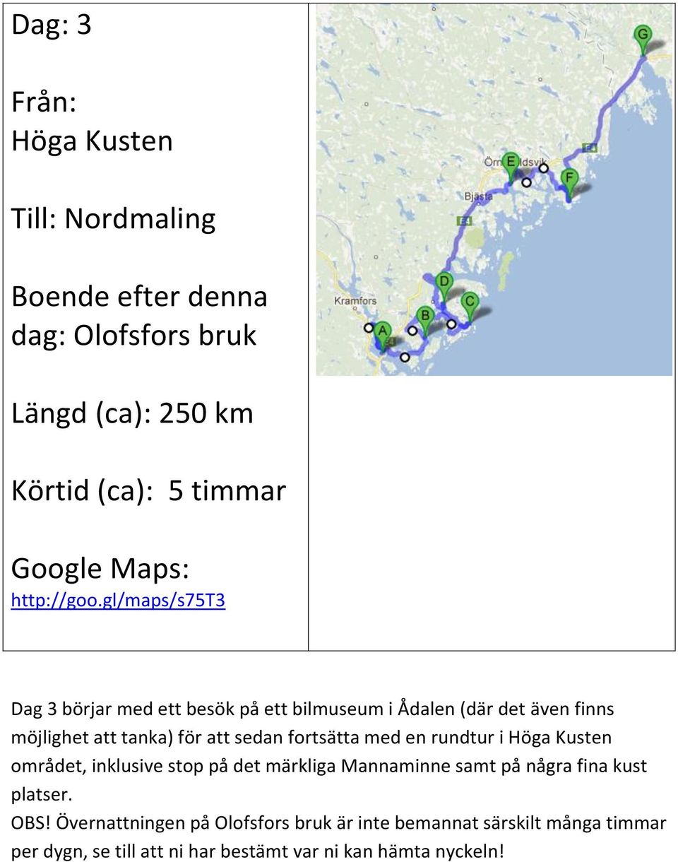 gl/maps/s75t3 Dag 3 börjar med ett besök på ett bilmuseum i Ådalen (där det även finns möjlighet att tanka) för att sedan fortsätta