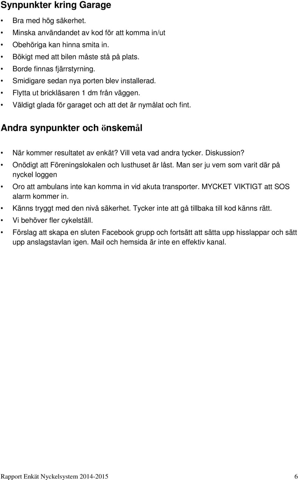 Andra synpunkter och önskemål När kommer resultatet av enkät? Vill veta vad andra tycker. Diskussion? Onödigt att Föreningslokalen och lusthuset är låst.