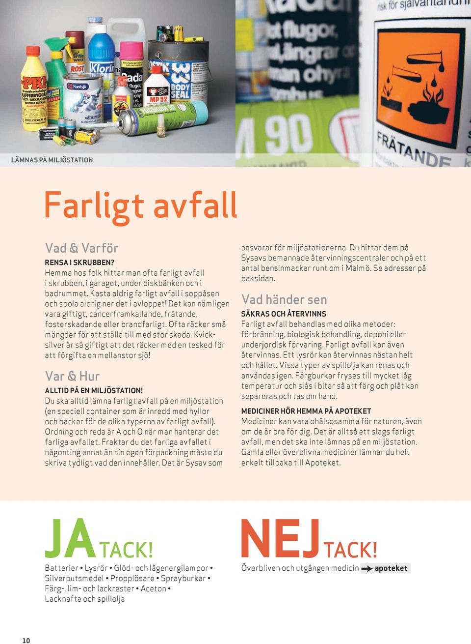 Ofta räcker små mängder för att ställa till med stor skada. Kvicksilver är så giftigt att det räcker med en tesked för att förgifta en mellanstor sjö! Var & Hur Alltid på en miljöstation!